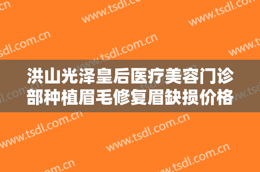 洪山光泽皇后医疗美容门诊部种植眉毛修复眉缺损价格?效果怎么样?