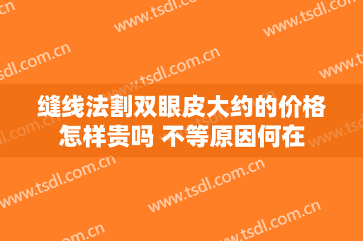缝线法割双眼皮大约的价格怎样贵吗 不等原因何在