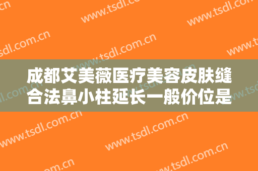 成都艾美薇医疗美容皮肤缝合法鼻小柱延长一般价位是多少费用?需要多久恢复?
