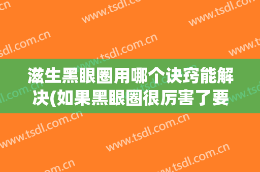 滋生黑眼圈用哪个诀窍能解决(如果黑眼圈很厉害了要用什么方法)