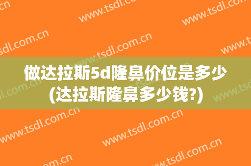 做达拉斯5d隆鼻价位是多少(达拉斯隆鼻多少钱?)