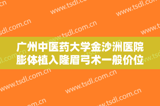 广州中医药大学金沙洲医院膨体植入隆眉弓术一般价位是多少费用?有哪些优势?