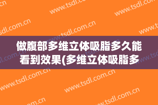 做腹部多维立体吸脂多久能看到效果(多维立体吸脂多少钱)