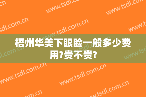 梧州华美下眼睑一般多少费用?贵不贵?
