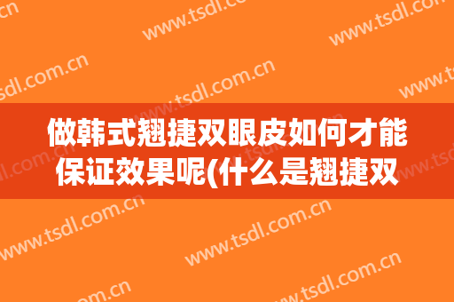 做韩式翘捷双眼皮如何才能保证效果呢(什么是翘捷双眼皮)