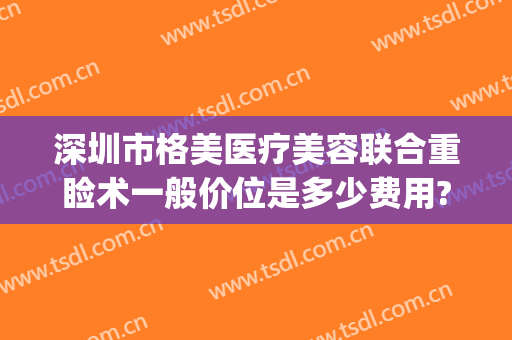 深圳市格美医疗美容联合重睑术一般价位是多少费用?靠谱吗?(深圳格美医疗整形医院)