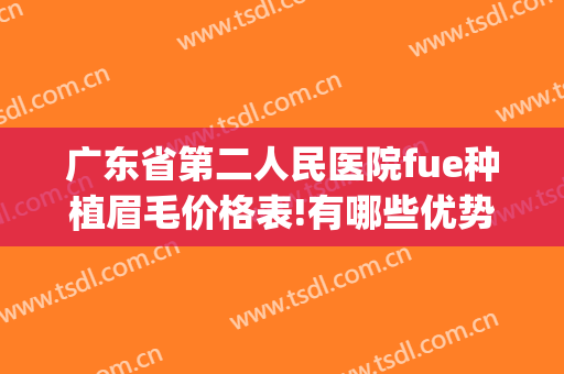 广东省第二人民医院fue种植眉毛价格表!有哪些优势?(广州种植眉毛最好的医院)