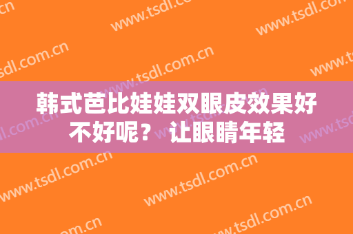 韩式芭比娃娃双眼皮效果好不好呢？ 让眼睛年轻