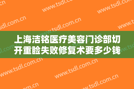上海洁铭医疗美容门诊部切开重睑失败修复术要多少钱?需要多久恢复?