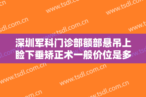 深圳军科门诊部额部悬吊上睑下垂矫正术一般价位是多少钱?多长时间恢复?