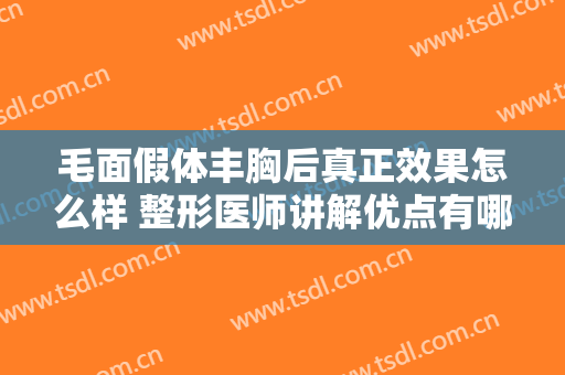 毛面假体丰胸后真正效果怎么样 整形医师讲解优点有哪些呢