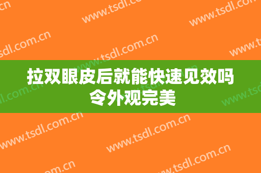 拉双眼皮后就能快速见效吗 令外观完美