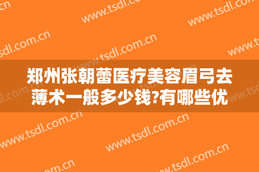 郑州张朝蕾医疗美容眉弓去薄术一般多少钱?有哪些优势?