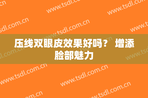 压线双眼皮效果好吗？ 增添脸部魅力