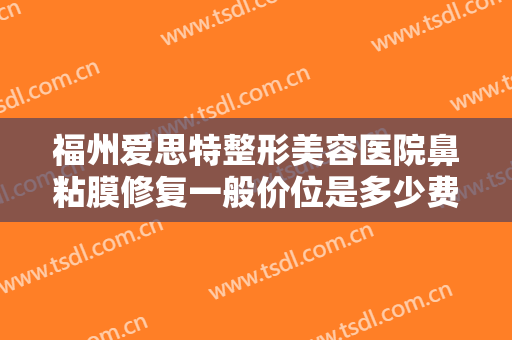 福州爱思特整形美容医院鼻粘膜修复一般价位是多少费用?效果怎么样?