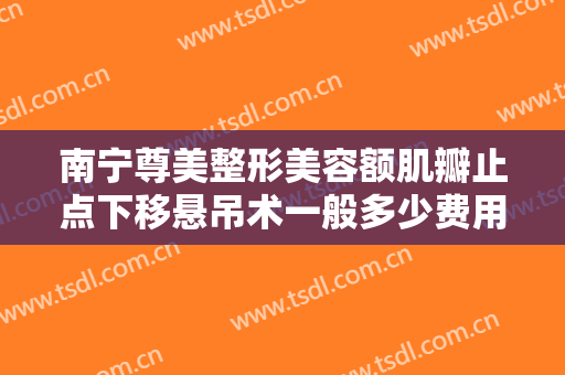 南宁尊美整形美容额肌瓣止点下移悬吊术一般多少费用?多长时间恢复?