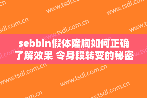 sebbin假体隆胸如何正确了解效果 令身段转变的秘密