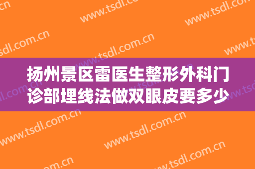 扬州景区雷医生整形外科门诊部埋线法做双眼皮要多少钱?贵不贵?(扬州割双眼皮多少钱)