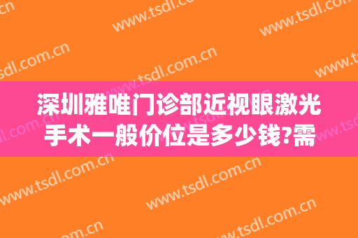 深圳雅唯门诊部近视眼激光手术一般价位是多少钱?需要多久恢复?(深圳近视眼激光手术价格)