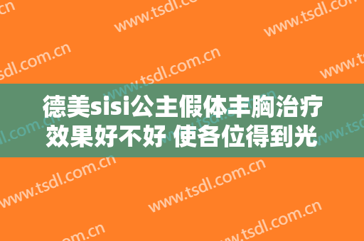 德美sisi公主假体丰胸治疗效果好不好 使各位得到光鲜身姿