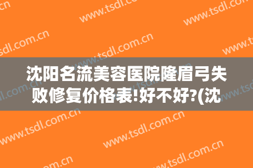 沈阳名流美容医院隆眉弓失败修复价格表!好不好?(沈阳做提眉术哪家医院好)