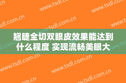 翘睫全切双眼皮效果能达到什么程度 实现流畅美眼大眼