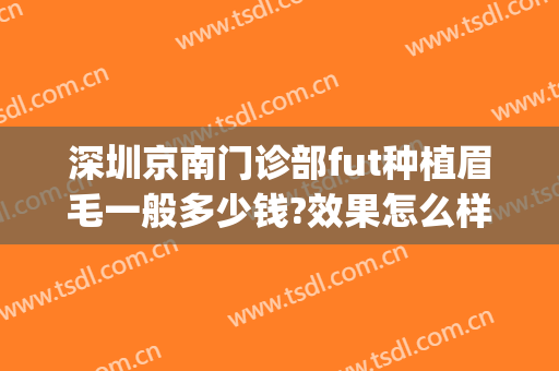 深圳京南门诊部fut种植眉毛一般多少钱?效果怎么样?(福州植眉毛一般多少钱)