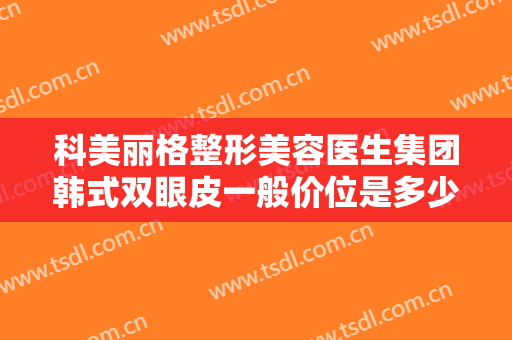 科美丽格整形美容医生集团韩式双眼皮一般价位是多少钱?效果怎么样?