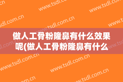 做人工骨粉隆鼻有什么效果呢(做人工骨粉隆鼻有什么效果呢视频)