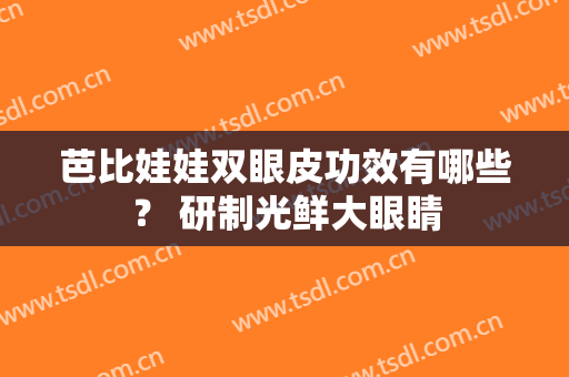 芭比娃娃双眼皮功效有哪些？ 研制光鲜大眼睛