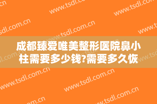 成都臻爱唯美整形医院鼻小柱需要多少钱?需要多久恢复?