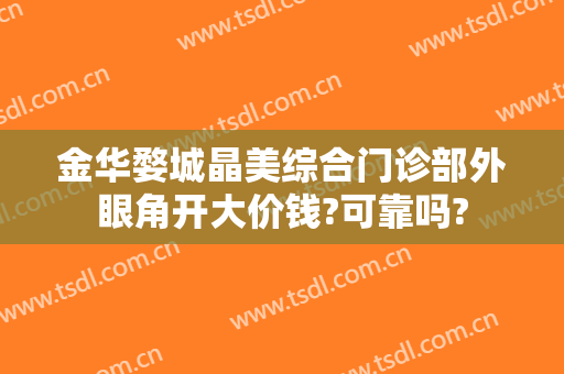 金华婺城晶美综合门诊部外眼角开大价钱?可靠吗?