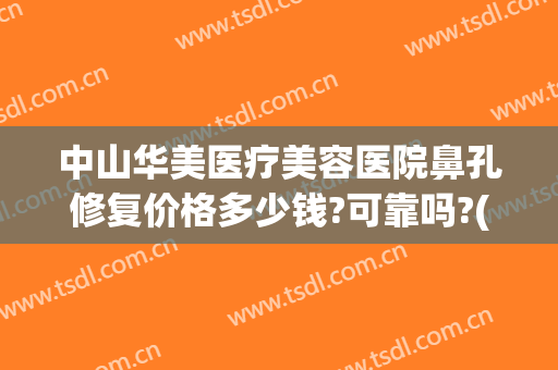 中山华美医疗美容医院鼻孔修复价格多少钱?可靠吗?(中山华美整形美容医院)