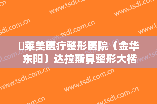 玥莱美医疗整形医院（金华 东阳）达拉斯鼻整形大楷需要多少钱?怎么样?