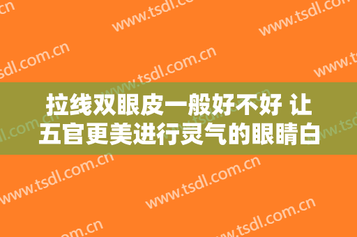 拉线双眼皮一般好不好 让五官更美进行灵气的眼睛白领丽人