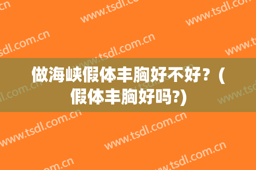 做海峡假体丰胸好不好？(假体丰胸好吗?)