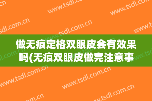 做无痕定格双眼皮会有效果吗(无痕双眼皮做完注意事项)