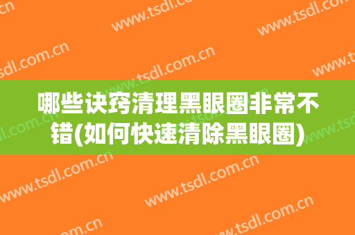 哪些诀窍清理黑眼圈非常不错(如何快速清除黑眼圈)