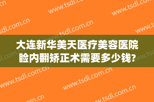 大连新华美天医疗美容医院睑内翻矫正术需要多少钱?需要多久恢复?(大连美天整形医院价格表)