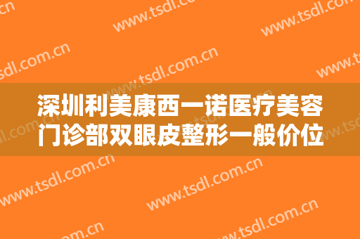 深圳利美康西一诺医疗美容门诊部双眼皮整形一般价位是多少钱?好不好?