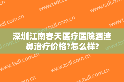 深圳江南春天医疗医院酒渣鼻治疗价格?怎么样?
