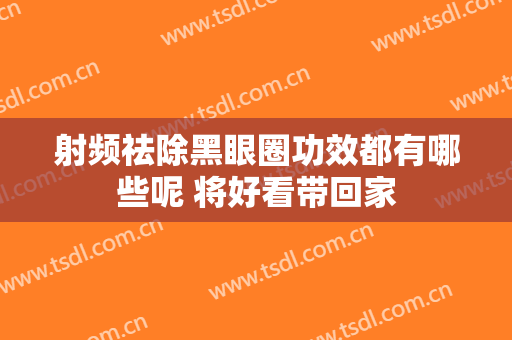 射频祛除黑眼圈功效都有哪些呢 将好看带回家