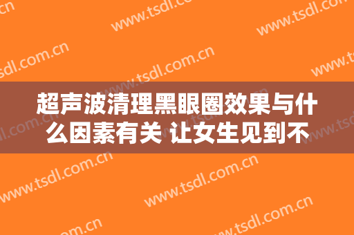超声波清理黑眼圈效果与什么因素有关 让女生见到不同的自身