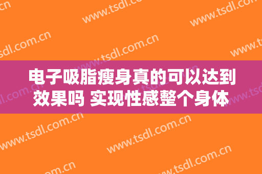 电子吸脂瘦身真的可以达到效果吗 实现性感整个身体曲线