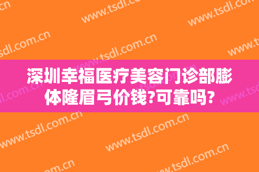 深圳幸福医疗美容门诊部膨体隆眉弓价钱?可靠吗?