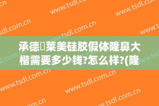 承德玥莱美硅胶假体隆鼻大楷需要多少钱?怎么样?(隆鼻硅胶假体费用)
