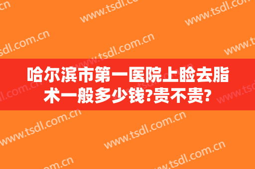 哈尔滨市第一医院上睑去脂术一般多少钱?贵不贵?