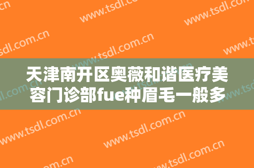 天津南开区奥薇和谐医疗美容门诊部fue种眉毛一般多少钱?多长时间恢复?