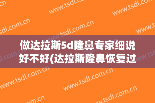做达拉斯5d隆鼻专家细说好不好(达拉斯隆鼻恢复过程)
