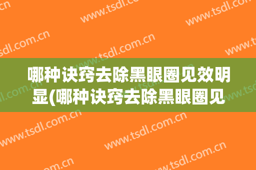 哪种诀窍去除黑眼圈见效明显(哪种诀窍去除黑眼圈见效明显快)